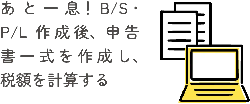 あと一息！B/S・P/L作成後、申告書一式を作成し、税額を計算する